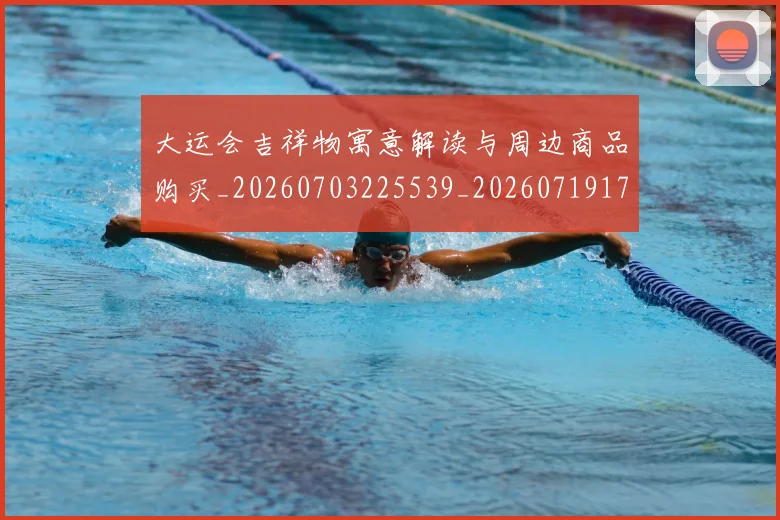 大运会吉祥物寓意解读与周边商品购买_20260703225539_20260719171600