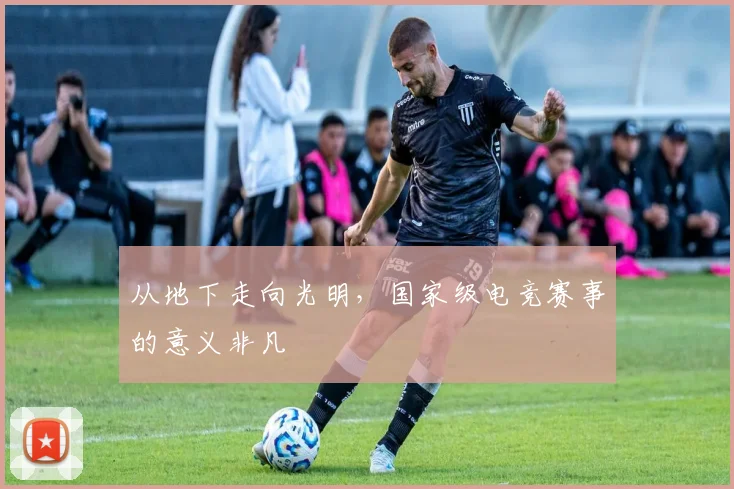 从地下走向光明,国家级电竞赛事的意义非凡