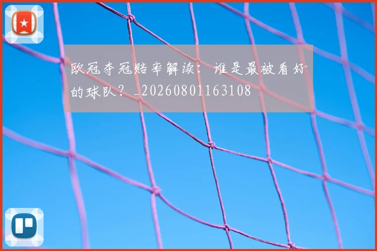 欧冠夺冠赔率解读:谁是最被看好的球队?_20260801163108