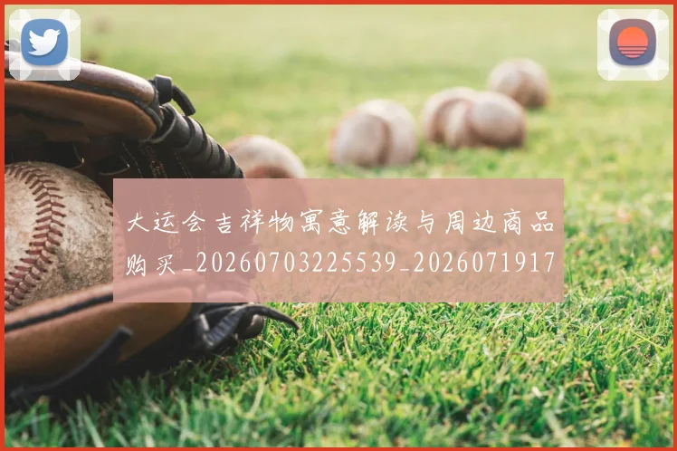 大运会吉祥物寓意解读与周边商品购买_20260703225539_20260719171600
