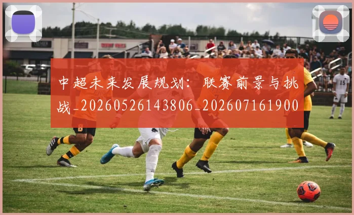 中超未来发展规划：联赛前景与挑战_20260526143806_20260716190043