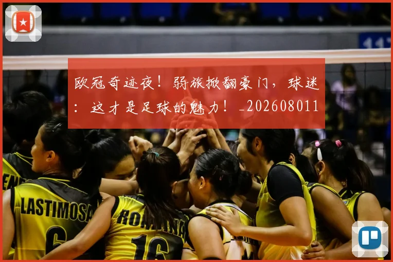 欧冠奇迹夜!弱旅掀翻豪门,球迷:这才是足球的魅力!_20260801163111