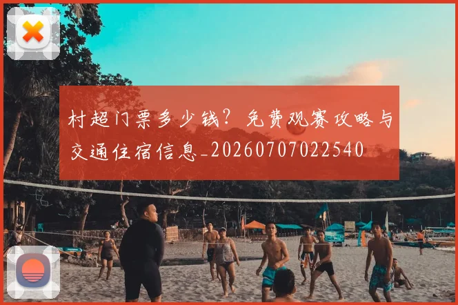 村超门票多少钱?免费观赛攻略与交通住宿信息_20260707022540