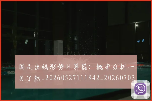国足出线形势计算器:概率分析一目了然_20260527111842_20260703223248