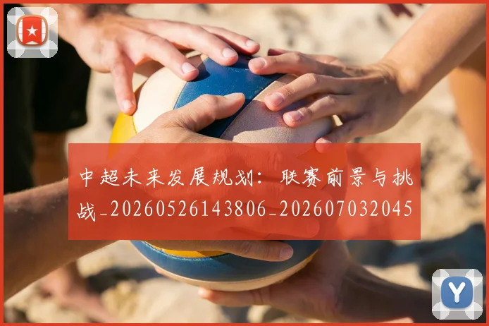中超未来发展规划：联赛前景与挑战_20260526143806_20260703204557
