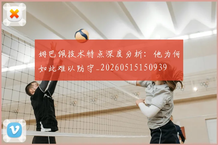 姆巴佩技术特点深度分析：他为何如此难以防守_20260515150939