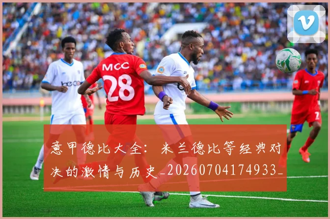 意甲德比大全：米兰德比等经典对决的激情与历史_20260704174933_20260723175000