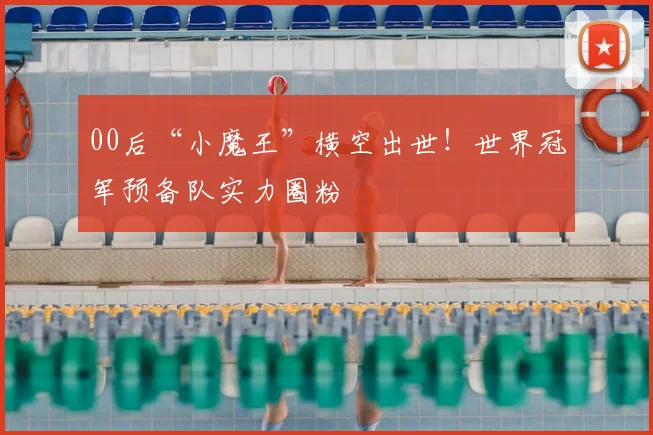 00后“小魔王”横空出世！世界冠军预备队实力圈粉