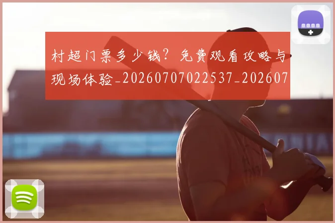 村超门票多少钱？免费观看攻略与现场体验_20260707022537_20260731175728
